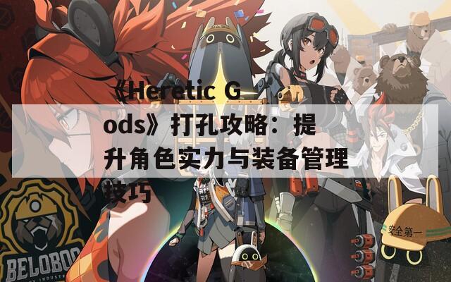 《Heretic Gods》打孔攻略：提升角色实力与装备管理技巧