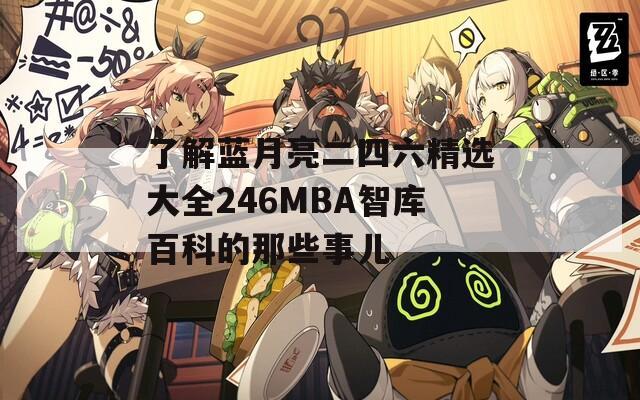 了解蓝月亮二四六精选大全246MBA智库百科的那些事儿