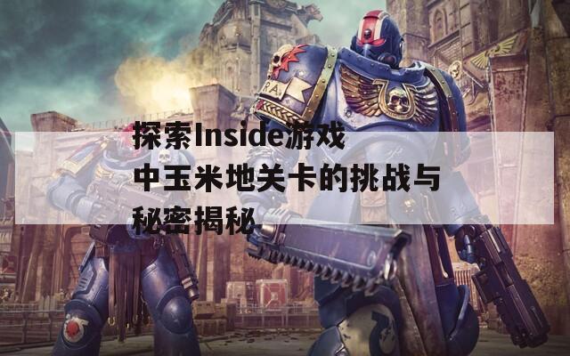 探索Inside游戏中玉米地关卡的挑战与秘密揭秘