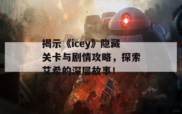 揭示《icey》隐藏关卡与剧情攻略，探索艾希的深层故事！