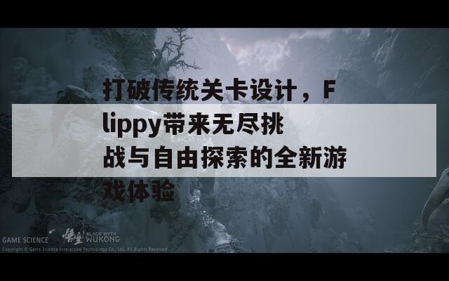 打破传统关卡设计，Flippy带来无尽挑战与自由探索的全新游戏体验