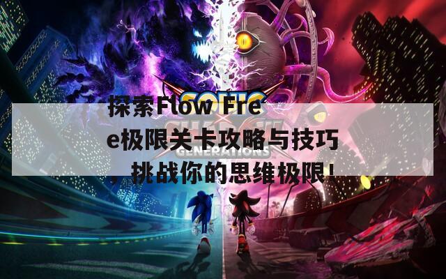 探索Flow Free极限关卡攻略与技巧，挑战你的思维极限！