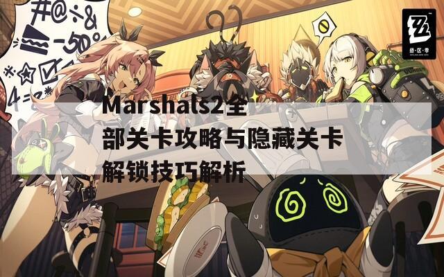 Marshals2全部关卡攻略与隐藏关卡解锁技巧解析