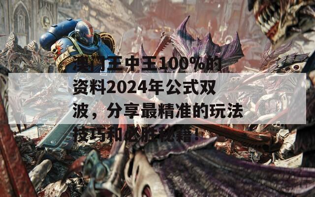 澳门王中王100%的资料2024年公式双波，分享最精准的玩法技巧和必胜秘籍！