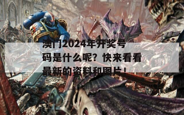 澳门2024年开奖号码是什么呢？快来看看最新的资料和图片！