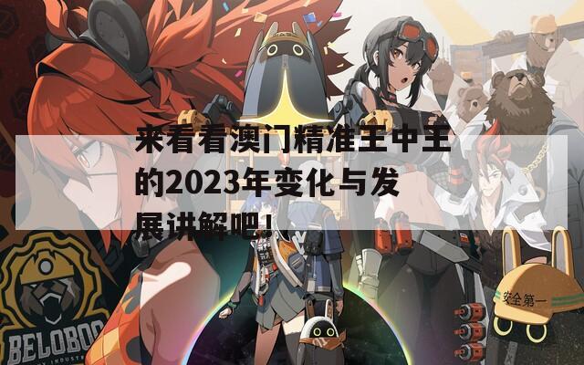 来看看澳门精准王中王的2023年变化与发展讲解吧！