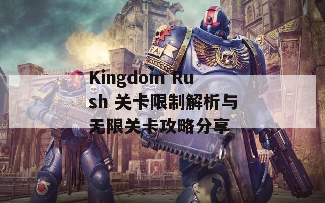 Kingdom Rush 关卡限制解析与无限关卡攻略分享