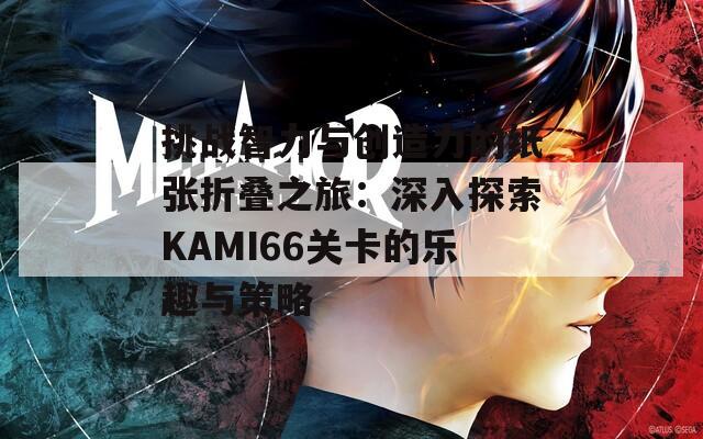 挑战智力与创造力的纸张折叠之旅：深入探索KAMI66关卡的乐趣与策略