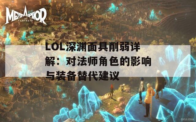 LOL深渊面具削弱详解：对法师角色的影响与装备替代建议