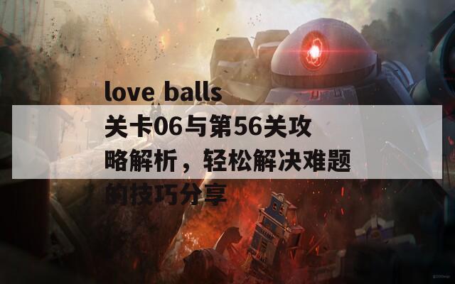 love balls关卡06与第56关攻略解析，轻松解决难题的技巧分享