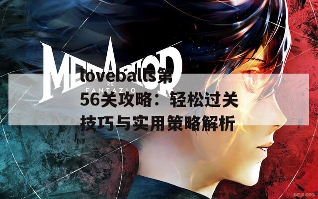 loveballs第56关攻略：轻松过关技巧与实用策略解析