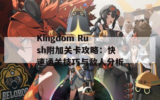 Kingdom Rush附加关卡攻略：快速通关技巧与敌人分析