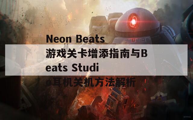 Neon Beats游戏关卡增添指南与Beats Studio耳机关机方法解析