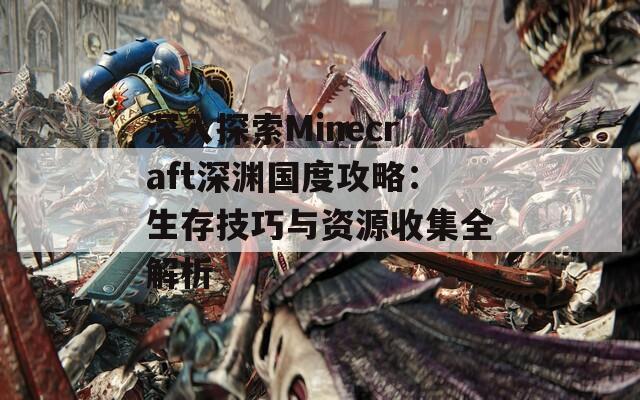 深入探索Minecraft深渊国度攻略：生存技巧与资源收集全解析