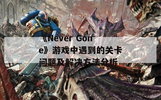 《Never Gone》游戏中遇到的关卡问题及解决方法分析