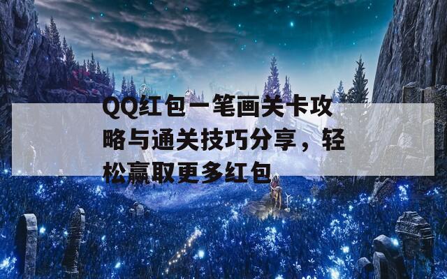 QQ红包一笔画关卡攻略与通关技巧分享，轻松赢取更多红包