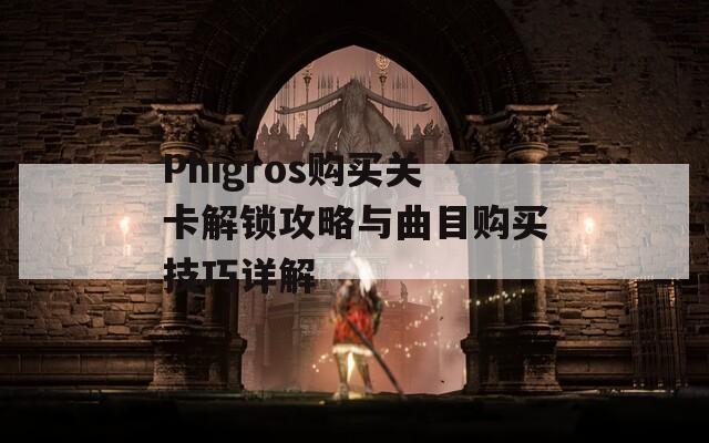 Phigros购买关卡解锁攻略与曲目购买技巧详解