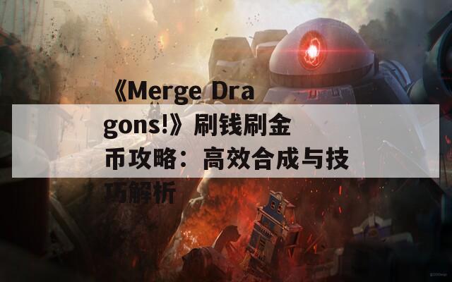 《Merge Dragons!》刷钱刷金币攻略：高效合成与技巧解析