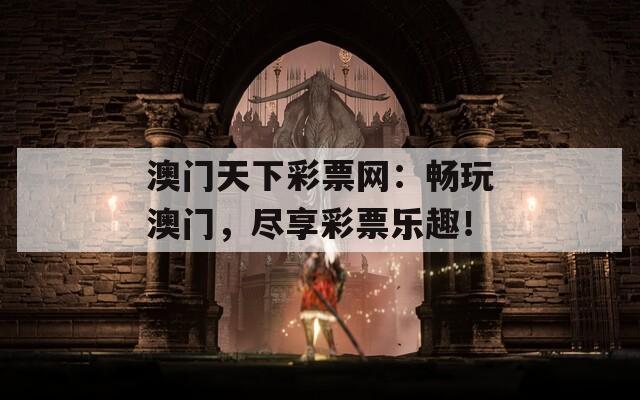 澳门天下彩票网：畅玩澳门，尽享彩票乐趣！