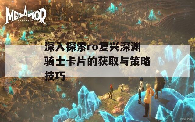 深入探索ro复兴深渊骑士卡片的获取与策略技巧