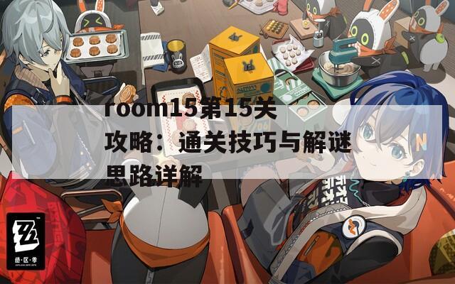 room15第15关攻略：通关技巧与解谜思路详解