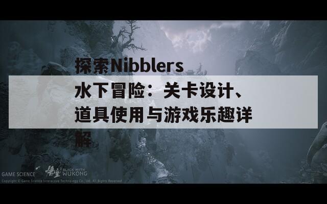 探索Nibblers水下冒险：关卡设计、道具使用与游戏乐趣详解