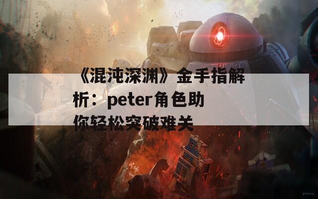 《混沌深渊》金手指解析：peter角色助你轻松突破难关