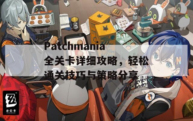 Patchmania全关卡详细攻略，轻松通关技巧与策略分享