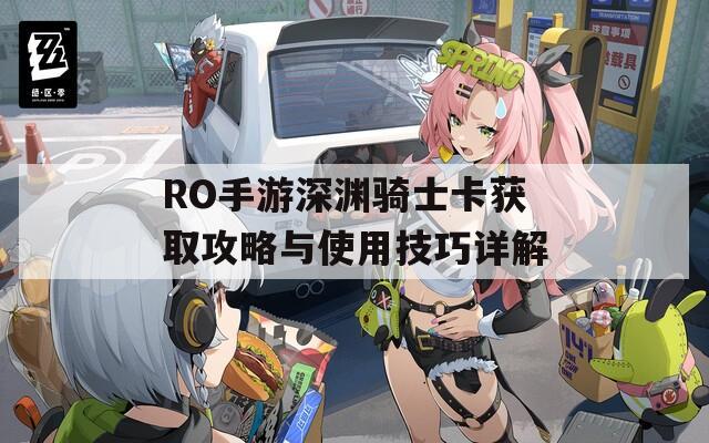 RO手游深渊骑士卡获取攻略与使用技巧详解