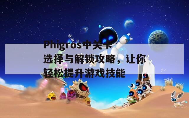 Phigros中关卡选择与解锁攻略，让你轻松提升游戏技能