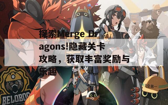 探索Merge Dragons!隐藏关卡攻略，获取丰富奖励与乐趣