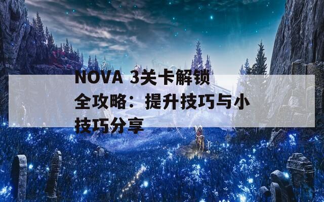 NOVA 3关卡解锁全攻略：提升技巧与小技巧分享