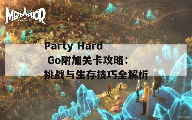 Party Hard Go附加关卡攻略：挑战与生存技巧全解析