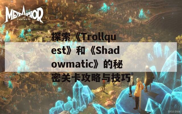 探索《Trollquest》和《Shadowmatic》的秘密关卡攻略与技巧