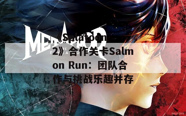 《Splatoon 2》合作关卡Salmon Run：团队合作与挑战乐趣并存