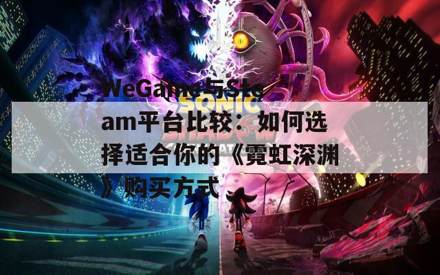 WeGame与Steam平台比较：如何选择适合你的《霓虹深渊》购买方式