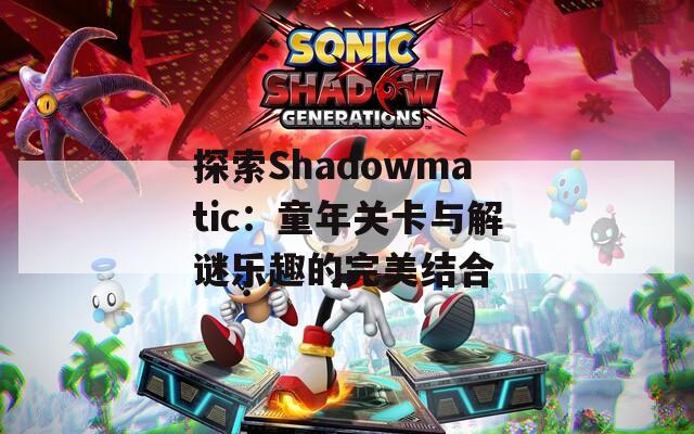 探索Shadowmatic：童年关卡与解谜乐趣的完美结合