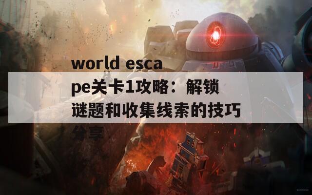 world escape关卡1攻略：解锁谜题和收集线索的技巧分享