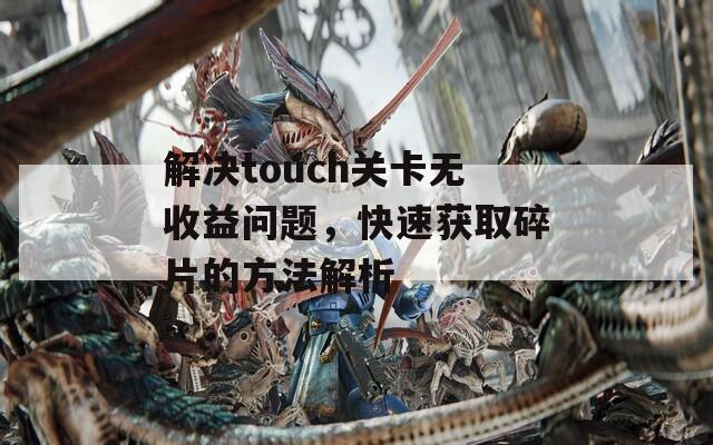 解决touch关卡无收益问题，快速获取碎片的方法解析