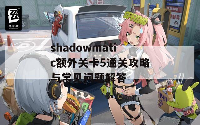 shadowmatic额外关卡5通关攻略与常见问题解答