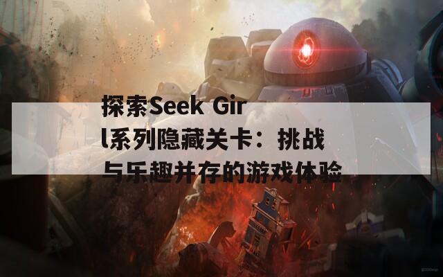 探索Seek Girl系列隐藏关卡：挑战与乐趣并存的游戏体验