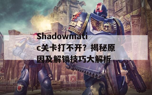 Shadowmatic关卡打不开？揭秘原因及解锁技巧大解析