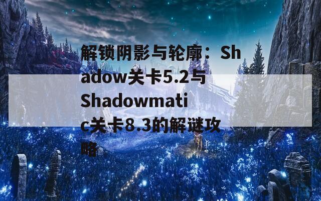 解锁阴影与轮廓：Shadow关卡5.2与Shadowmatic关卡8.3的解谜攻略