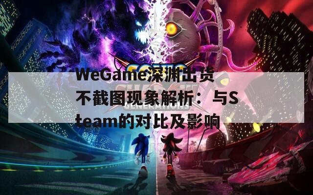 WeGame深渊出货不截图现象解析：与Steam的对比及影响