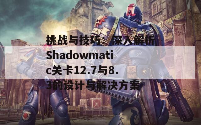 挑战与技巧：深入解析Shadowmatic关卡12.7与8.3的设计与解决方案