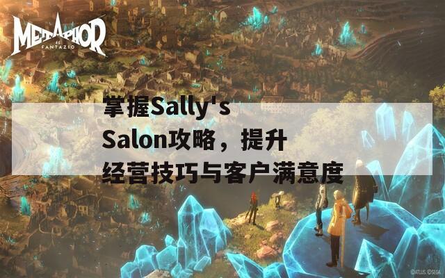 掌握Sally's Salon攻略，提升经营技巧与客户满意度