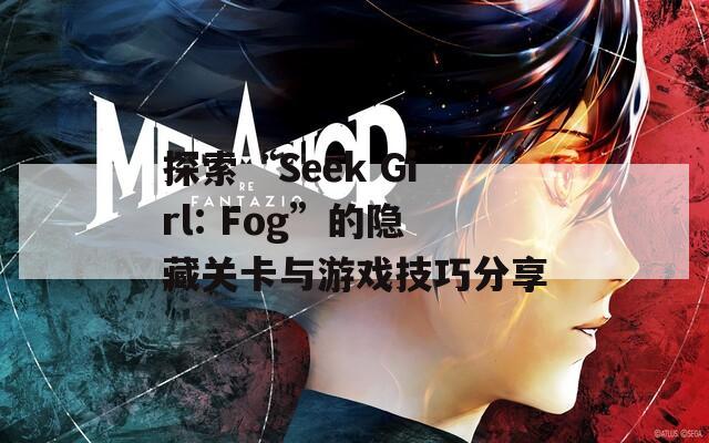 探索“Seek Girl: Fog”的隐藏关卡与游戏技巧分享