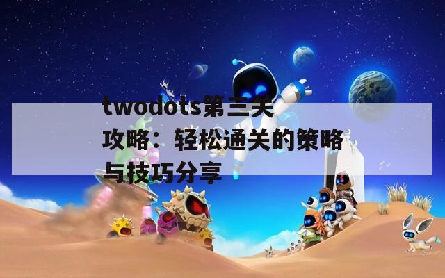 twodots第三关攻略：轻松通关的策略与技巧分享