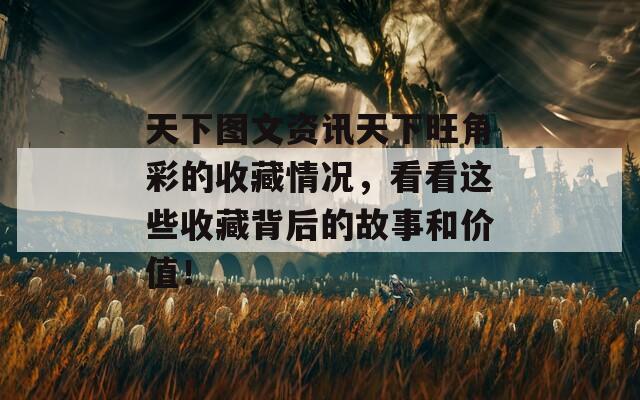 天下图文资讯天下旺角彩的收藏情况，看看这些收藏背后的故事和价值！