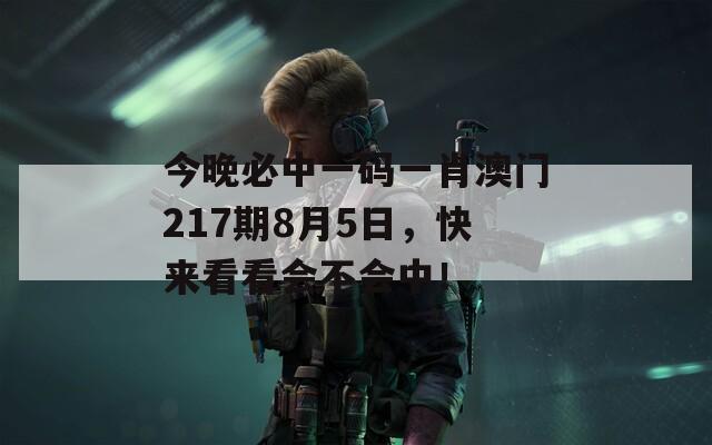 今晚必中一码一肖澳门217期8月5日，快来看看会不会中！